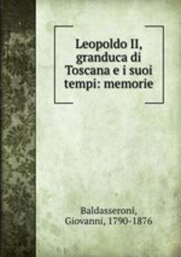 Leopoldo II, granduca di Toscana e i suoi tempi: memorie