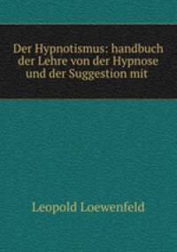 Der Hypnotismus. handbuch der Lehre von der Hypnose und der Suggestion mit besonderer bercksichtigung ihrer bedeutung fr medicin und rechtspflege