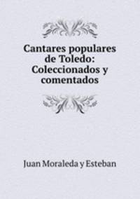 Cantares populares de Toledo: Coleccionados y comentados