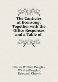The Canticles at Evensong: Together with the Office Responses and a Table of .