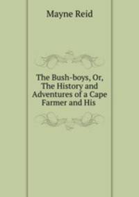 The Bush-boys, Or, The History and Adventures of a Cape Farmer and His .
