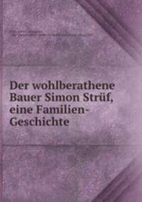 Der wohlberathene Bauer Simon Struf, eine Familien-Geschichte .