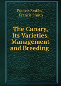 The Canary, Its Varieties, Management and Breeding .