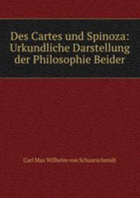 Des Cartes und Spinoza: Urkundliche Darstellung der Philosophie Beider