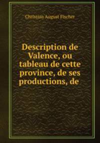 Description de Valence, ou tableau de cette province, de ses productions, de .