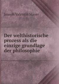 Der welthistorische prozess als die einzige grundlage der philosophie