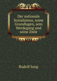Der nationale Sozialismus, seine Grundlagen, sein Werdegang und seine Ziele