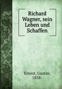 Richard Wagner, sein Leben und Schaffen