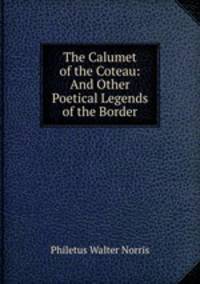 The Calumet of the Coteau: And Other Poetical Legends of the Border
