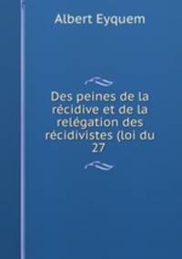Des peines de la recidive et de la relegation des recidivistes (loi du 27 .