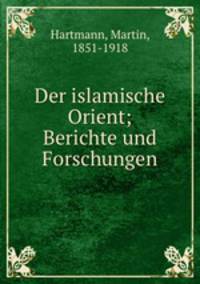 Der islamische Orient; Berichte und Forschungen
