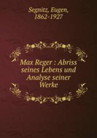 Max Reger. Abriss seines Lebens und Analyse seiner Werke