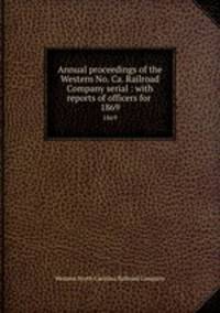Annual proceedings of the Western No. Ca. Railroad Company serial : with reports of officers for . 1869