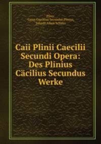 Caii Plinii Caecilii Secundi Opera: Des Plinius Cacilius Secundus Werke