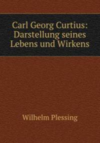 Carl Georg Curtius: Darstellung seines Lebens und Wirkens