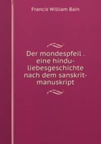 Der mondespfeil . eine hindu-liebesgeschichte nach dem sanskrit-manuskript