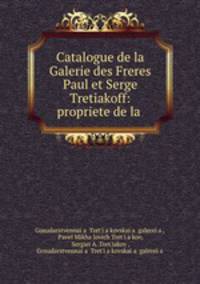 Catalogue de la Galerie des Freres Paul et Serge Tretiakoff: propriete de la .