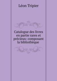 Catalogue des livres en partie rares et precieux: composant la bibliotheque .