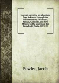 Journal, narrating an adventure from Arkansas through the Indian territory Oklahoma, Kansas, Colorado, and New Mexico, to the sources of Rio Grande del Norte, 1821-22