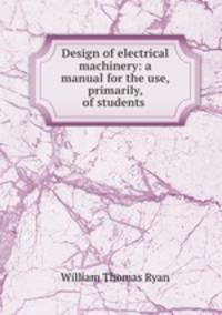 Design of electrical machinery: a manual for the use, primarily, of students .
