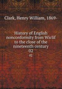 History of English nonconformity from Wiclif to the close of the nineteenth century. 02