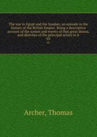 The war in Egypt and the Soudan; an episode in the history of the British Empire. Being a descriptive account of the scenes and events of that great drama, and sketches of the principal actors in it. 03