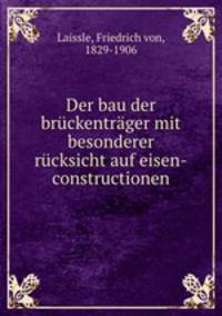 Der bau der bruckentrager mit besonderer rucksicht auf eisen-constructionen