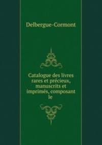 Catalogue des livres rares et precieux, manuscrits et imprimes, composant le .
