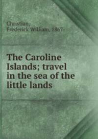 The Caroline Islands; travel in the sea of the little lands