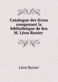 Catalogue des livres composant la bibliotheque de feu M. Leon Renier .