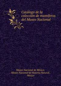 Catalogo de la coleccion de mamiferos del Museo Nacional