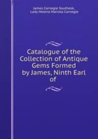 Catalogue of the Collection of Antique Gems Formed by James, Ninth Earl of .