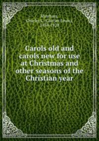 Carols old and carols new for use at Christmas and other seasons of the Christian year