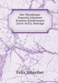 Der Nurnberger Organist Johannes Erasmus Kindermann (1616-1655). Beitrage .