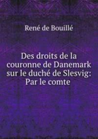 Des droits de la couronne de Danemark sur le duche de Slesvig: Par le comte .