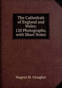 The Cathedrals of England and Wales: 120 Photographs, with Short Notes