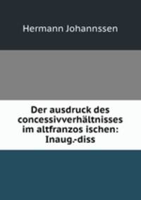 Der ausdruck des concessivverhaltnisses im altfranzos?ischen: Inaug.-diss