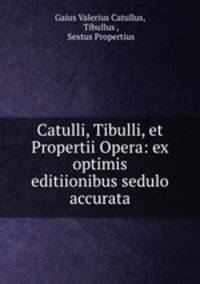 Catulli, Tibulli, et Propertii Opera: ex optimis editiionibus sedulo accurata