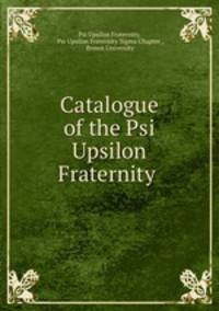 Catalogue of the Psi Upsilon Fraternity .