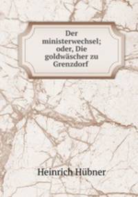 Der ministerwechsel; oder, Die goldwascher zu Grenzdorf .