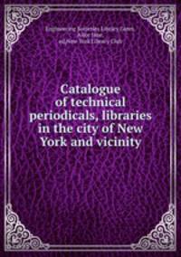 Catalogue of technical periodicals, libraries in the city of New York and vicinity