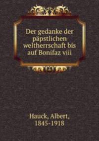 Der gedanke der papstlichen weltherrschaft bis auf Bonifaz viii