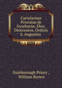Cartularium Prioratus de Gyseburne, Ebor. Dioeceseos, Ordinis S. Augustini .