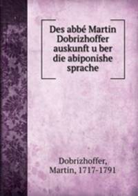 Des abbe? Martin Dobrizhoffer auskunft u?ber die abiponishe sprache