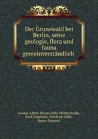 Der Grunewald bei Berlin, seine geologie, flora und fauna gemeinverstandlich .