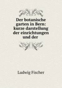 Der botanische garten in Bern: kurze darstellung der einrichtungen und der .