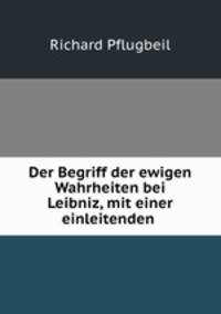 Der Begriff der ewigen Wahrheiten bei Leibniz, mit einer einleitenden .