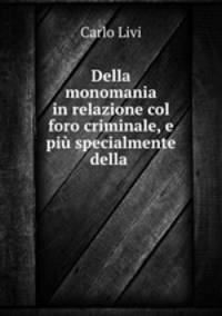 Della monomania in relazione col foro criminale, e piu specialmente della .