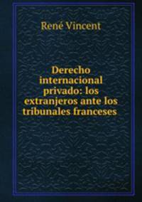 Derecho internacional privado: los extranjeros ante los tribunales franceses .