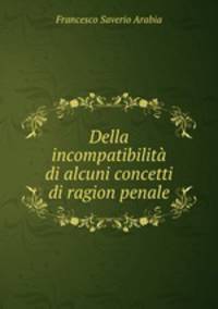 Della incompatibilita di alcuni concetti di ragion penale